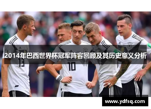 2014年巴西世界杯冠军阵容回顾及其历史意义分析 2014年巴西世界杯冠军阵容回顾及其历史意义分析