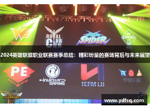 2024英雄联盟职业联赛赛季总结:精彩纷呈的赛场背后与未来展望 2024英雄联盟职业联赛赛季总结:精彩纷呈的赛场背后与未来展望