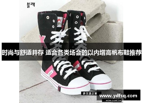时尚与舒适并存 适合各类场合的以内增高帆布鞋推荐 时尚与舒适并存 适合各类场合的以内增高帆布鞋推荐
