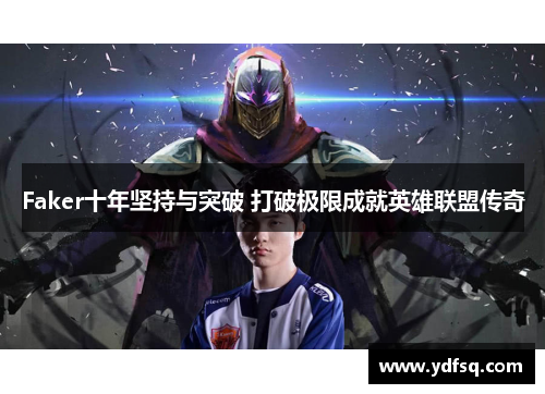 Faker十年坚持与突破 打破极限成就英雄联盟传奇 Faker十年坚持与突破 打破极限成就英雄联盟传奇