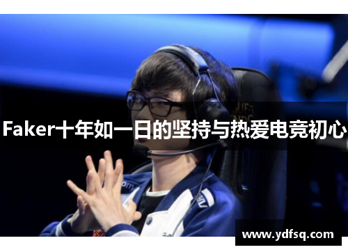 Faker十年如一日的坚持与热爱电竞初心 Faker十年如一日的坚持与热爱电竞初心