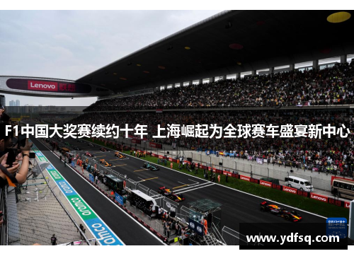 F1中国大奖赛续约十年 上海崛起为全球赛车盛宴新中心 F1中国大奖赛续约十年 上海崛起为全球赛车盛宴新中心