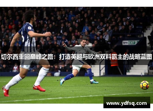 切尔西重回巅峰之路：打造英超与欧洲双料霸主的战略蓝图