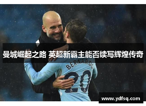 曼城崛起之路 英超新霸主能否续写辉煌传奇