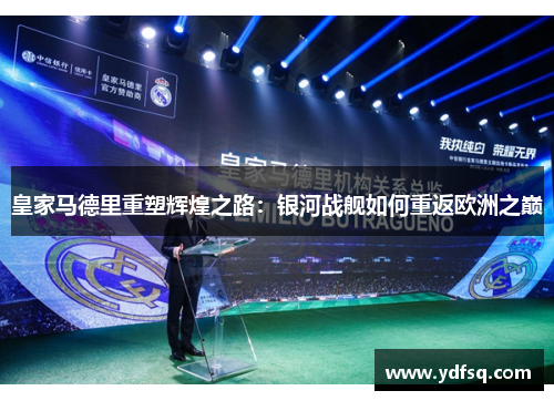 皇家马德里重塑辉煌之路：银河战舰如何重返欧洲之巅