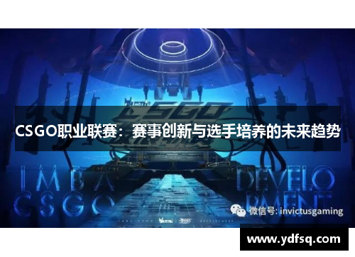 CSGO职业联赛:赛事创新与选手培养的未来趋势 CSGO职业联赛:赛事创新与选手培养的未来趋势