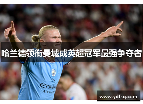 哈兰德领衔曼城成英超冠军最强争夺者