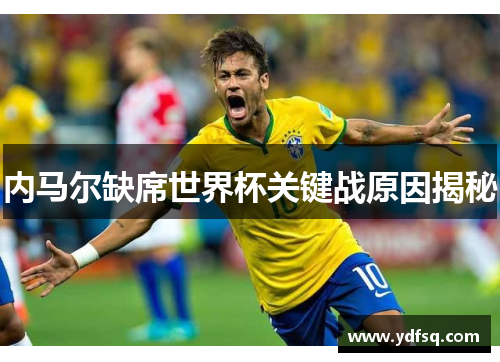 内马尔缺席世界杯关键战原因揭秘 内马尔缺席世界杯关键战原因揭秘
