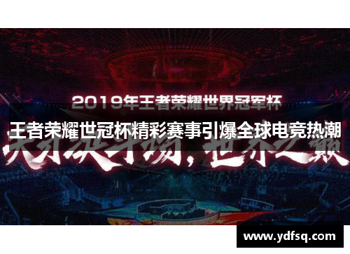 王者荣耀世冠杯精彩赛事引爆全球电竞热潮 王者荣耀世冠杯精彩赛事引爆全球电竞热潮