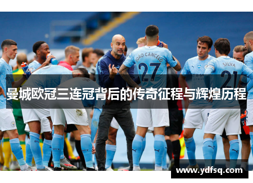 曼城欧冠三连冠背后的传奇征程与辉煌历程