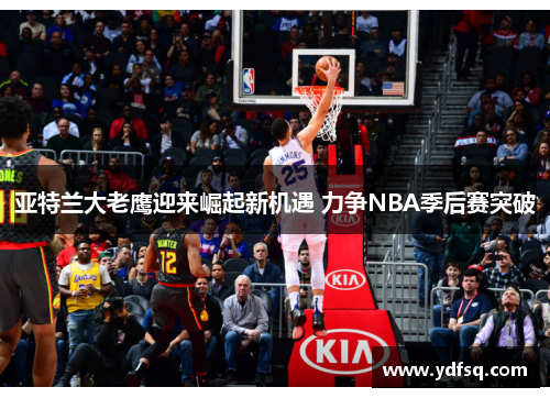 亚特兰大老鹰迎来崛起新机遇 力争NBA季后赛突破