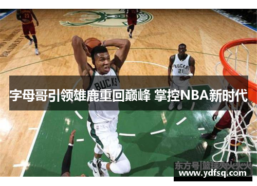 字母哥引领雄鹿重回巅峰 掌控NBA新时代 字母哥引领雄鹿重回巅峰 掌控NBA新时代