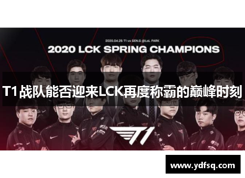 T1战队能否迎来LCK再度称霸的巅峰时刻 T1战队能否迎来LCK再度称霸的巅峰时刻
