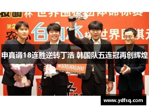 申真谞18连胜逆转丁浩 韩国队五连冠再创辉煌