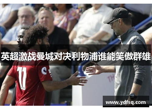 英超激战曼城对决利物浦谁能笑傲群雄 英超激战曼城对决利物浦谁能笑傲群雄