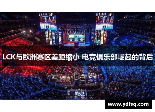 LCK与欧洲赛区差距缩小 电竞俱乐部崛起的背后