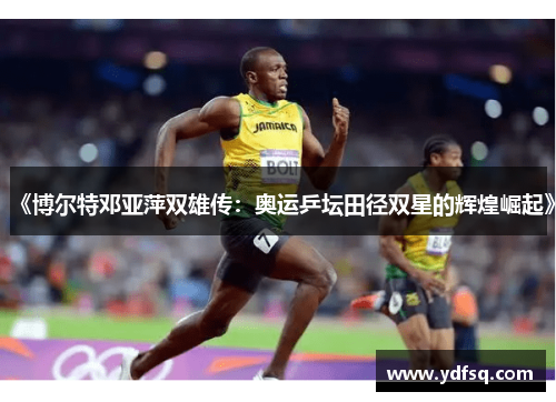 《博尔特邓亚萍双雄传:奥运乒坛田径双星的辉煌崛起》 《博尔特邓亚萍双雄传:奥运乒坛田径双星的辉煌崛起》