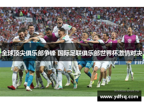 全球顶尖俱乐部争锋 国际足联俱乐部世界杯激情对决