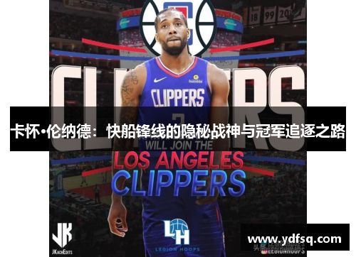 卡怀·伦纳德：快船锋线的隐秘战神与冠军追逐之路