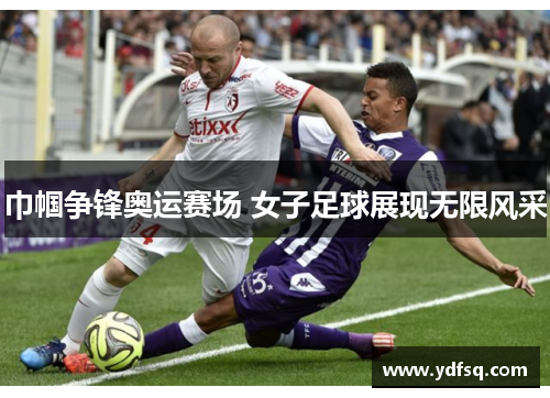 巾帼争锋奥运赛场 女子足球展现无限风采