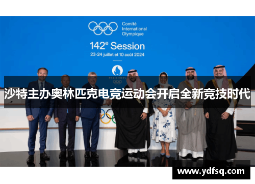 沙特主办奥林匹克电竞运动会开启全新竞技时代 沙特主办奥林匹克电竞运动会开启全新竞技时代