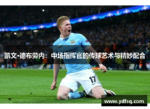 凯文·德布劳内:中场指挥官的传球艺术与精妙配合 凯文·德布劳内:中场指挥官的传球艺术与精妙配合