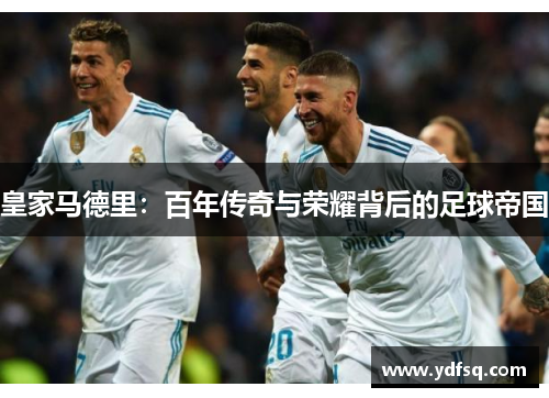 皇家马德里:百年传奇与荣耀背后的足球帝国 皇家马德里:百年传奇与荣耀背后的足球帝国