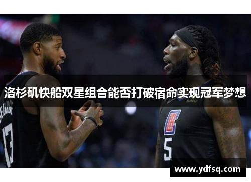 洛杉矶快船双星组合能否打破宿命实现冠军梦想 洛杉矶快船双星组合能否打破宿命实现冠军梦想