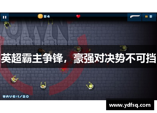 英超霸主争锋,豪强对决势不可挡 英超霸主争锋,豪强对决势不可挡