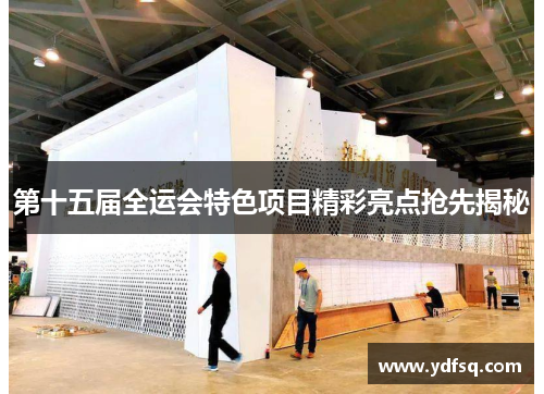 第十五届全运会特色项目精彩亮点抢先揭秘