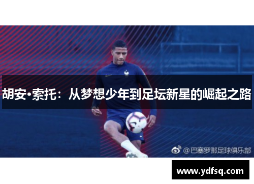 胡安·索托：从梦想少年到足坛新星的崛起之路