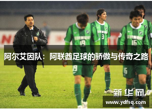 阿尔艾因队:阿联酋足球的骄傲与传奇之路 阿尔艾因队:阿联酋足球的骄傲与传奇之路