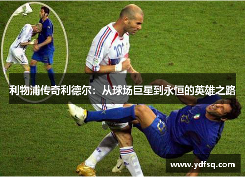 利物浦传奇利德尔：从球场巨星到永恒的英雄之路