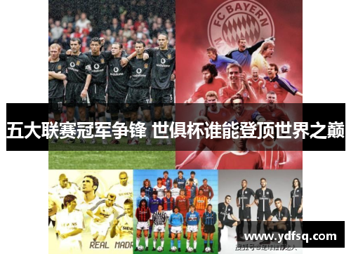 五大联赛冠军争锋 世俱杯谁能登顶世界之巅