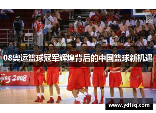 08奥运篮球冠军辉煌背后的中国篮球新机遇 08奥运篮球冠军辉煌背后的中国篮球新机遇