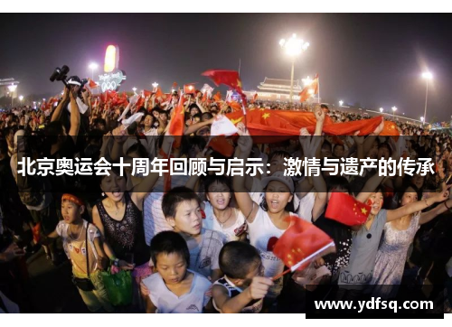 北京奥运会十周年回顾与启示:激情与遗产的传承 北京奥运会十周年回顾与启示:激情与遗产的传承
