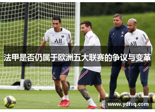 法甲是否仍属于欧洲五大联赛的争议与变革